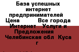 База успешных интернет предпринимателей › Цена ­ 600 - Все города Интернет » Услуги и Предложения   . Челябинская обл.,Куса г.